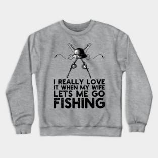 I Really Love It When My Wife Lets Me Go Fishing Crewneck Sweatshirt